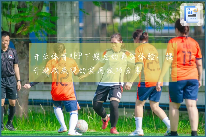 开云体育APP下载后的真实体验，提升游戏表现的实用技巧分享