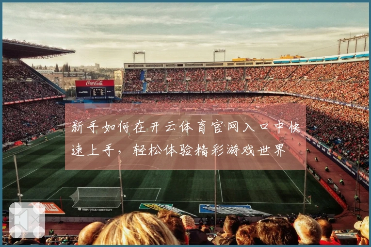 新手如何在开云体育官网入口中快速上手，轻松体验精彩游戏世界