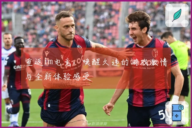 重返im电竞，唤醒久违的游戏激情与全新体验感受