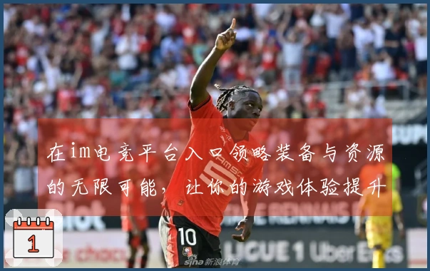 在im电竞平台入口领略装备与资源的无限可能，让你的游戏体验提升新高度！