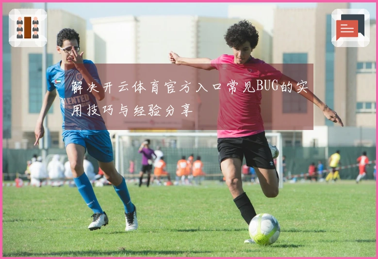 解决开云体育官方入口常见BUG的实用技巧与经验分享