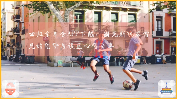 回归金年会APP下载，避免新玩家常见的陷阱与误区心得分享