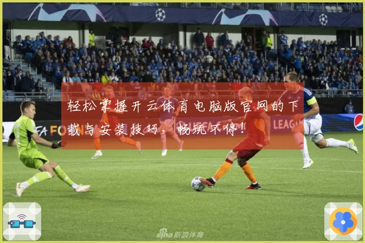 轻松掌握开云体育电脑版官网的下载与安装技巧，畅玩不停！