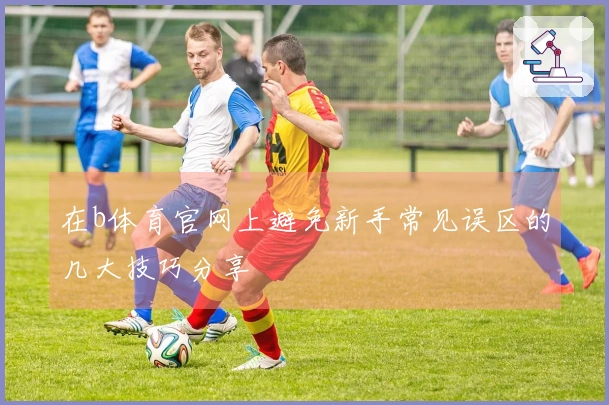 在b体育官网上避免新手常见误区的几大技巧分享