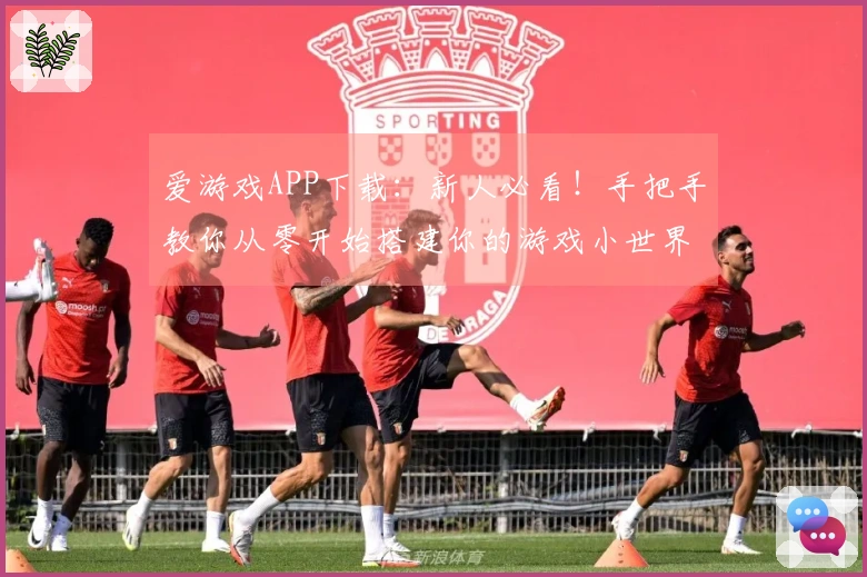 爱游戏APP下载：新人必看！手把手教你从零开始搭建你的游戏小世界，避免弯路！