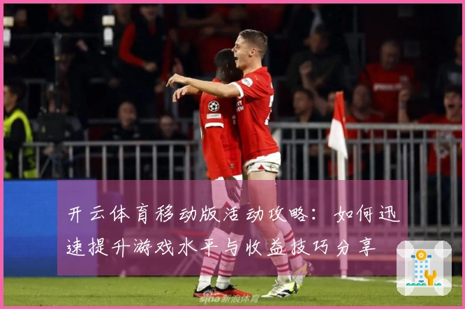 开云体育移动版活动攻略：如何迅速提升游戏水平与收益技巧分享