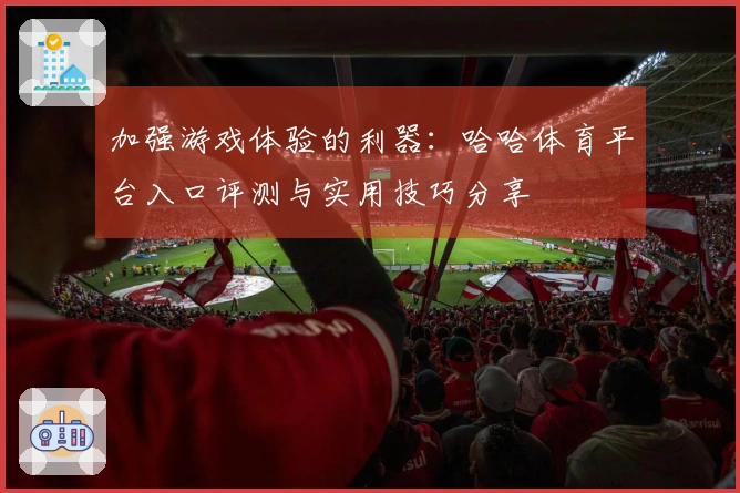 加强游戏体验的利器：哈哈体育平台入口评测与实用技巧分享