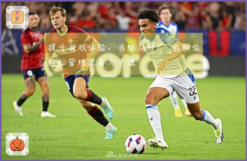 提升游戏体验，买球站APP下载助你轻松管理装备与资源