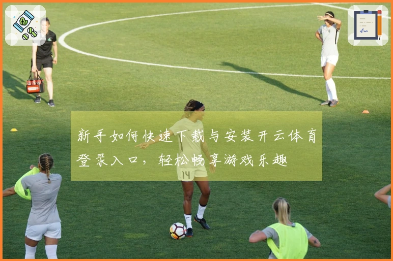 新手如何快速下载与安装开云体育登录入口，轻松畅享游戏乐趣