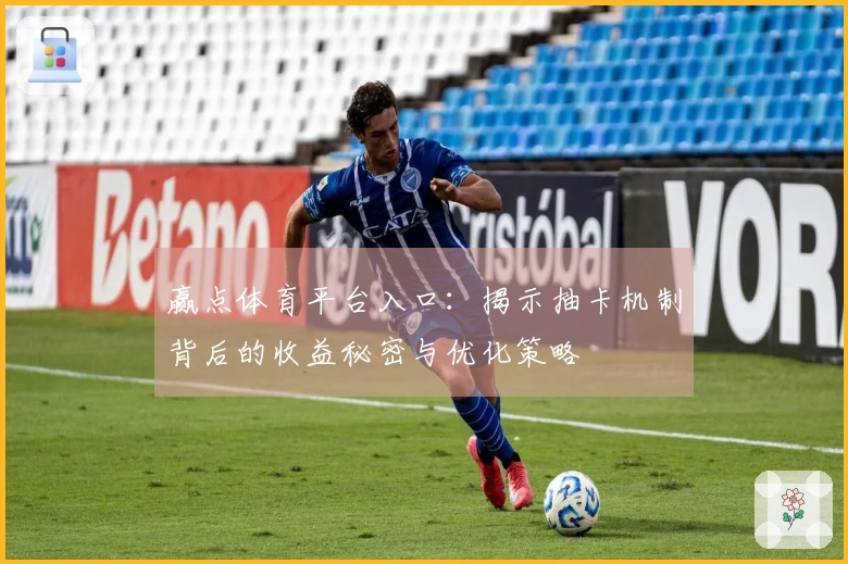 赢点体育平台入口：揭示抽卡机制背后的收益秘密与优化策略