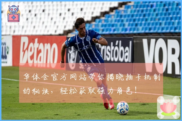 华体会官方网站带你揭晓抽卡机制的秘诀，轻松获取强力角色！